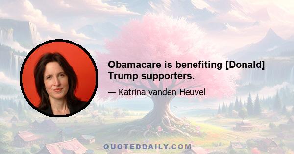 Obamacare is benefiting [Donald] Trump supporters.