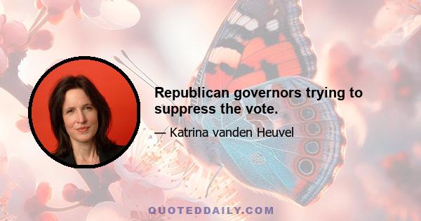 Republican governors trying to suppress the vote.