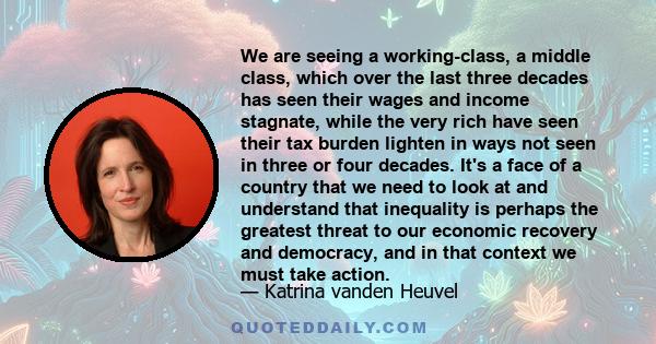 We are seeing a working-class, a middle class, which over the last three decades has seen their wages and income stagnate, while the very rich have seen their tax burden lighten in ways not seen in three or four