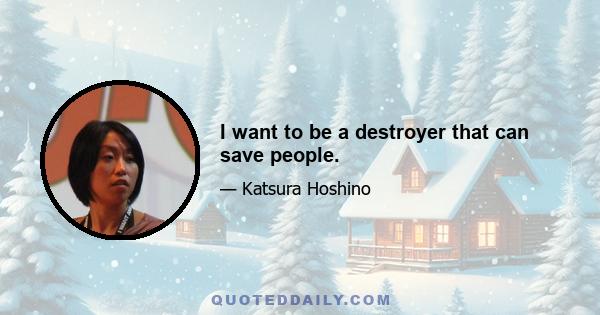 I want to be a destroyer that can save people.