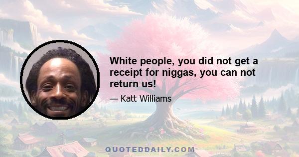 White people, you did not get a receipt for niggas, you can not return us!