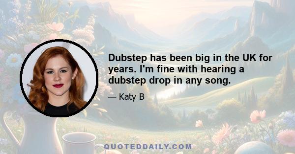 Dubstep has been big in the UK for years. I'm fine with hearing a dubstep drop in any song.