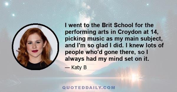 I went to the Brit School for the performing arts in Croydon at 14, picking music as my main subject, and I'm so glad I did. I knew lots of people who'd gone there, so I always had my mind set on it.