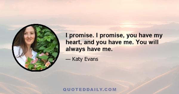 I promise. I promise, you have my heart, and you have me. You will always have me.