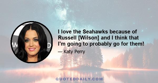 I love the Seahawks because of Russell [Wilson] and I think that I'm going to probably go for them!