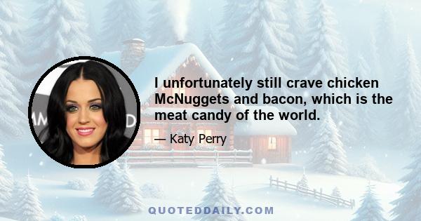 I unfortunately still crave chicken McNuggets and bacon, which is the meat candy of the world.