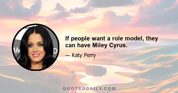 If people want a role model, they can have Miley Cyrus.