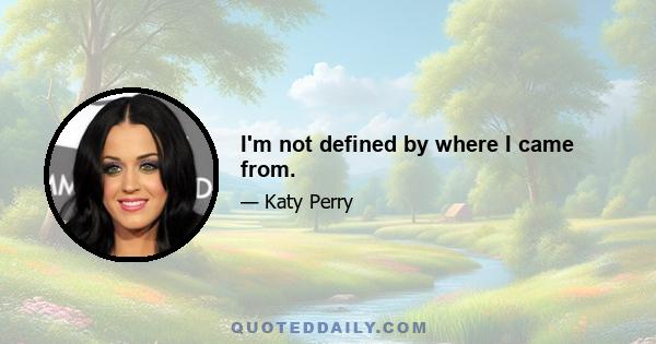 I'm not defined by where I came from.