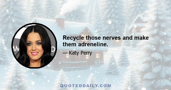 Recycle those nerves and make them adreneline.