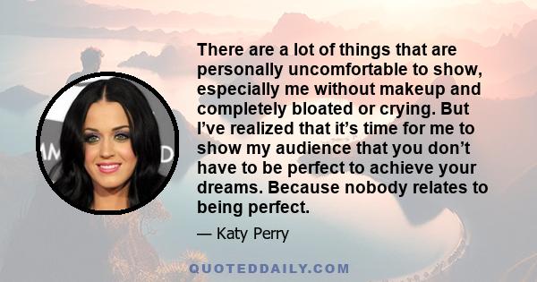 There are a lot of things that are personally uncomfortable to show, especially me without makeup and completely bloated or crying. But I’ve realized that it’s time for me to show my audience that you don’t have to be