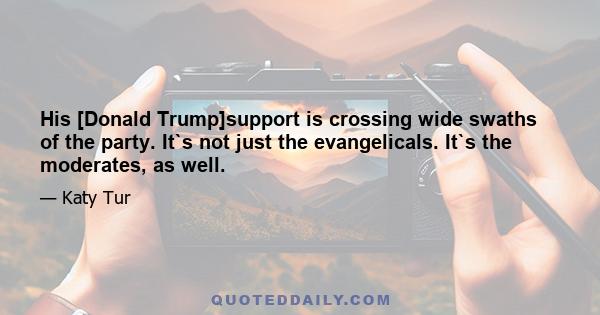 His [Donald Trump]support is crossing wide swaths of the party. It`s not just the evangelicals. It`s the moderates, as well.