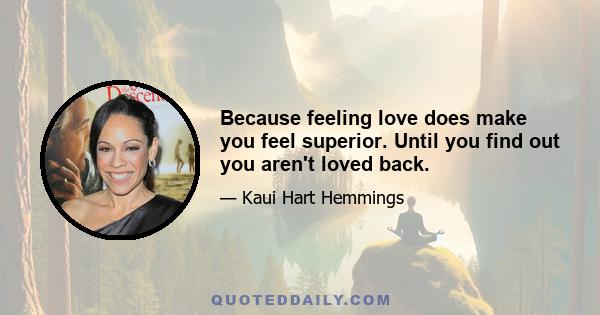 Because feeling love does make you feel superior. Until you find out you aren't loved back.