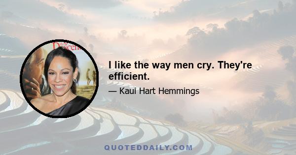 I like the way men cry. They're efficient.