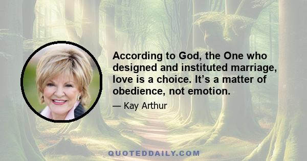 According to God, the One who designed and instituted marriage, love is a choice. It’s a matter of obedience, not emotion.