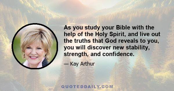 As you study your Bible with the help of the Holy Spirit, and live out the truths that God reveals to you, you will discover new stability, strength, and confidence.