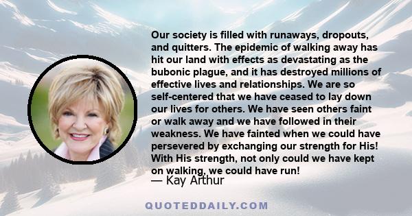 Our society is filled with runaways, dropouts, and quitters. The epidemic of walking away has hit our land with effects as devastating as the bubonic plague, and it has destroyed millions of effective lives and