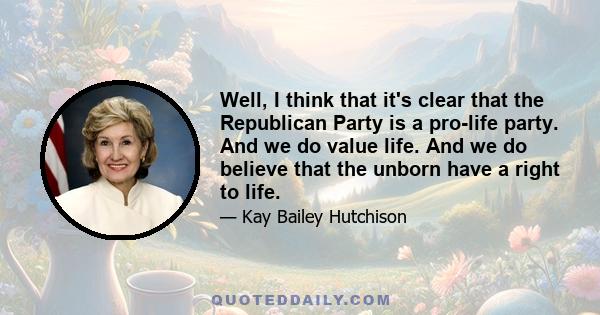 Well, I think that it's clear that the Republican Party is a pro-life party. And we do value life. And we do believe that the unborn have a right to life.