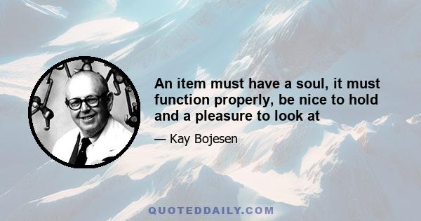 An item must have a soul, it must function properly, be nice to hold and a pleasure to look at