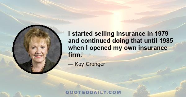 I started selling insurance in 1979 and continued doing that until 1985 when I opened my own insurance firm.