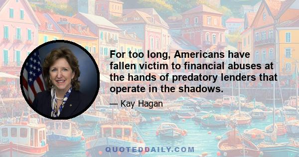 For too long, Americans have fallen victim to financial abuses at the hands of predatory lenders that operate in the shadows.