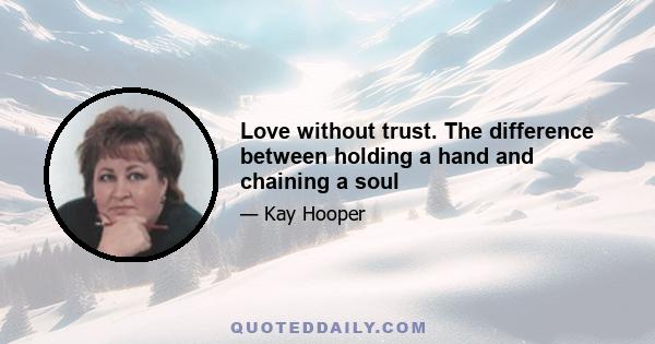 Love without trust. The difference between holding a hand and chaining a soul