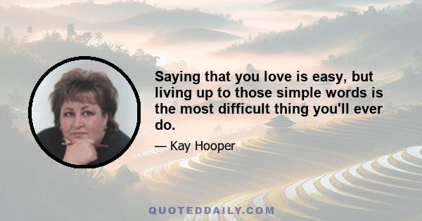 Saying that you love is easy, but living up to those simple words is the most difficult thing you'll ever do.