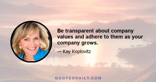 Be transparent about company values and adhere to them as your company grows.