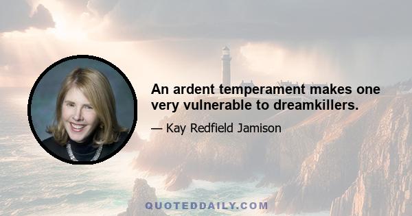 An ardent temperament makes one very vulnerable to dreamkillers.