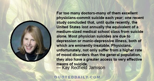 Far too many doctors-many of them excellent physicians-commit suicide each year; one recent study concluded that, until quite recently, the United States lost annually the equivalent of a medium-sized medical school