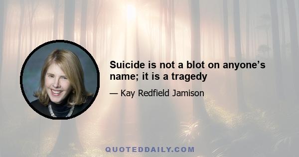 Suicide is not a blot on anyone’s name; it is a tragedy