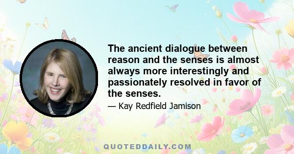 The ancient dialogue between reason and the senses is almost always more interestingly and passionately resolved in favor of the senses.