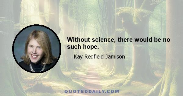 Without science, there would be no such hope.