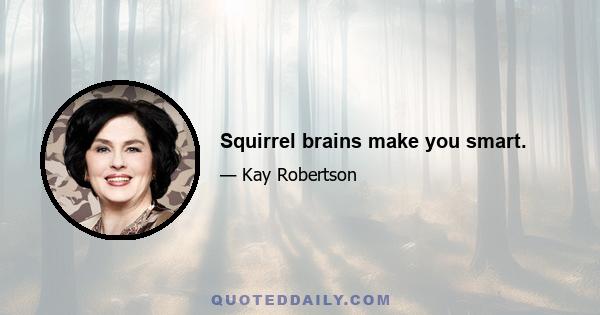 Squirrel brains make you smart.