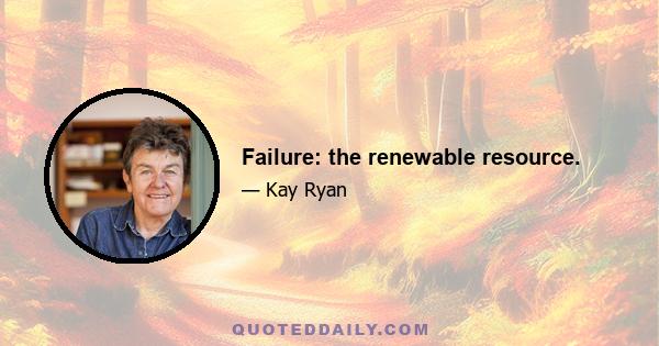 Failure: the renewable resource.