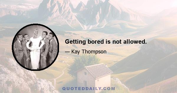 Getting bored is not allowed.