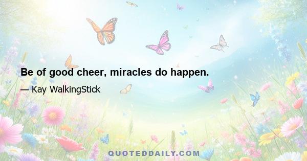 Be of good cheer, miracles do happen.