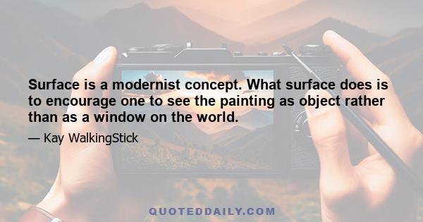 Surface is a modernist concept. What surface does is to encourage one to see the painting as object rather than as a window on the world.