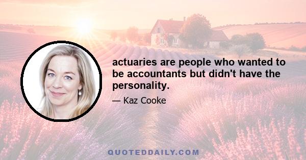 actuaries are people who wanted to be accountants but didn't have the personality.