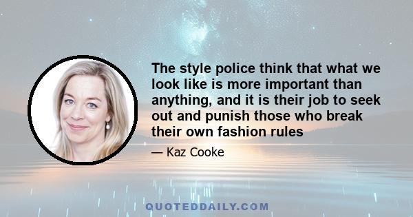 The style police think that what we look like is more important than anything, and it is their job to seek out and punish those who break their own fashion rules