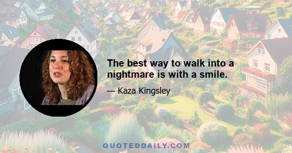 The best way to walk into a nightmare is with a smile.