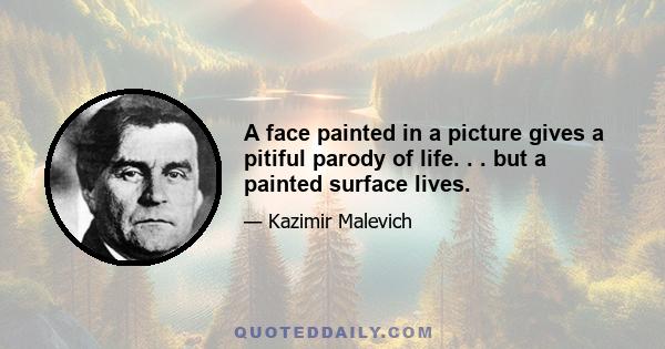 A face painted in a picture gives a pitiful parody of life. . . but a painted surface lives.