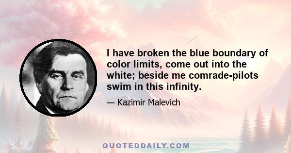 I have broken the blue boundary of color limits, come out into the white; beside me comrade-pilots swim in this infinity.