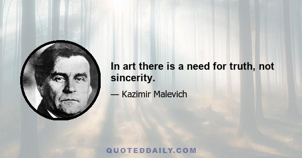 In art there is a need for truth, not sincerity.