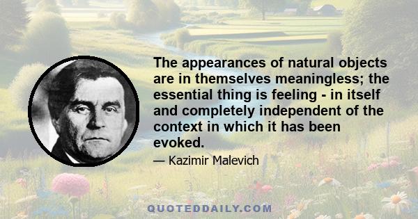 The appearances of natural objects are in themselves meaningless; the essential thing is feeling - in itself and completely independent of the context in which it has been evoked.