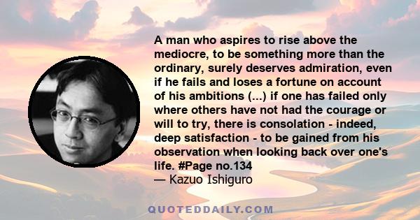 A man who aspires to rise above the mediocre, to be something more than the ordinary, surely deserves admiration, even if he fails and loses a fortune on account of his ambitions (...) if one has failed only where