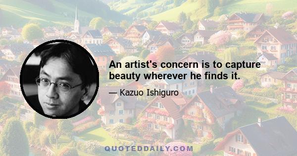 An artist's concern is to capture beauty wherever he finds it.