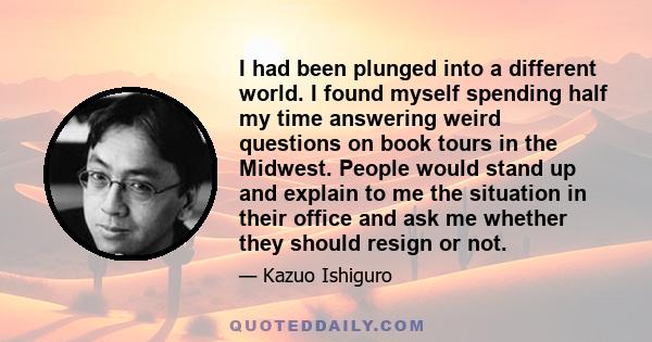 I had been plunged into a different world. I found myself spending half my time answering weird questions on book tours in the Midwest. People would stand up and explain to me the situation in their office and ask me