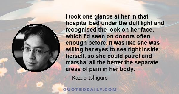 I took one glance at her in that hospital bed under the dull light and recognised the look on her face, which I'd seen on donors often enough before. It was like she was willing her eyes to see right inside herself, so