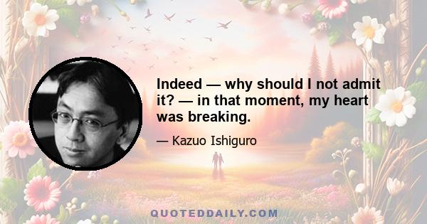 Indeed — why should I not admit it? — in that moment, my heart was breaking.