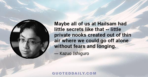 Maybe all of us at Hailsam had little secrets like that -- little private nooks created out of thin air where we could go off alone without fears and longing.